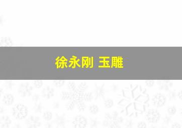 徐永刚 玉雕